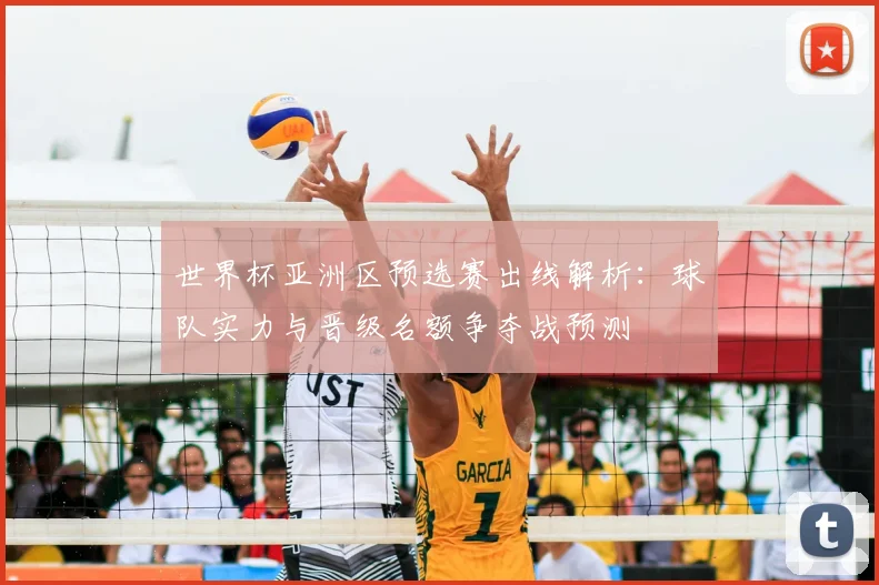 世界杯亚洲区预选赛出线解析:球队实力与晋级名额争夺战预测