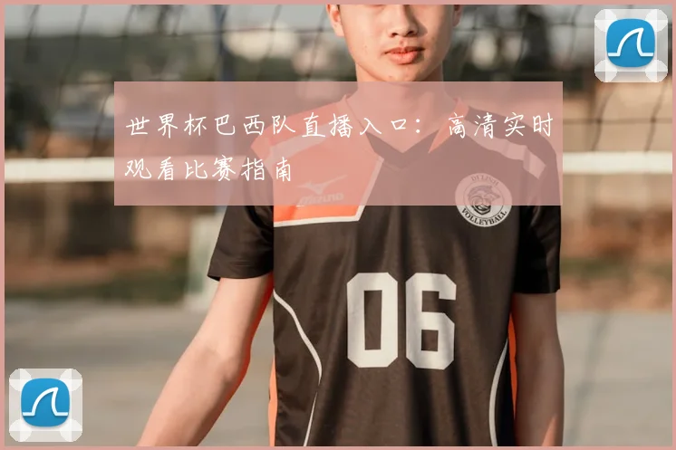 世界杯巴西队直播入口：高清实时观看比赛指南