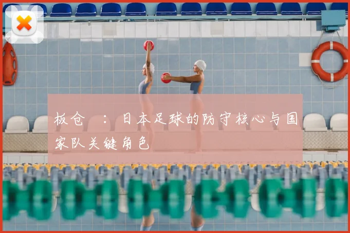 板仓滉：日本足球的防守核心与国家队关键角色