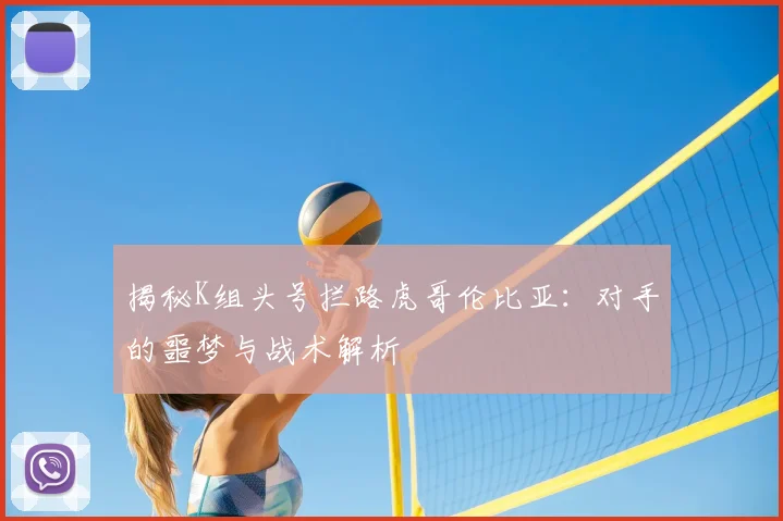 揭秘K组头号拦路虎哥伦比亚:对手的噩梦与战术解析