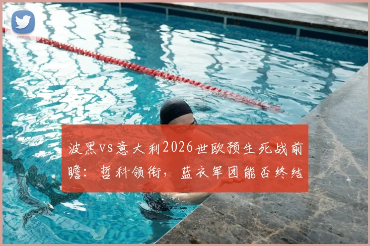 波黑vs意大利2026世欧预生死战前瞻：哲科领衔，蓝衣军团能否终结12年等待？附历史交手全记录