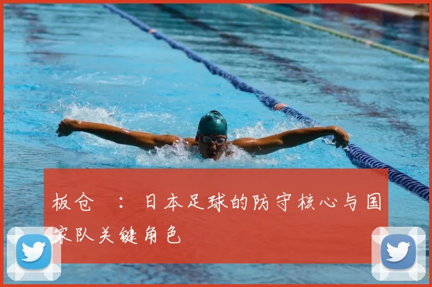 板仓滉:日本足球的防守核心与国家队关键角色