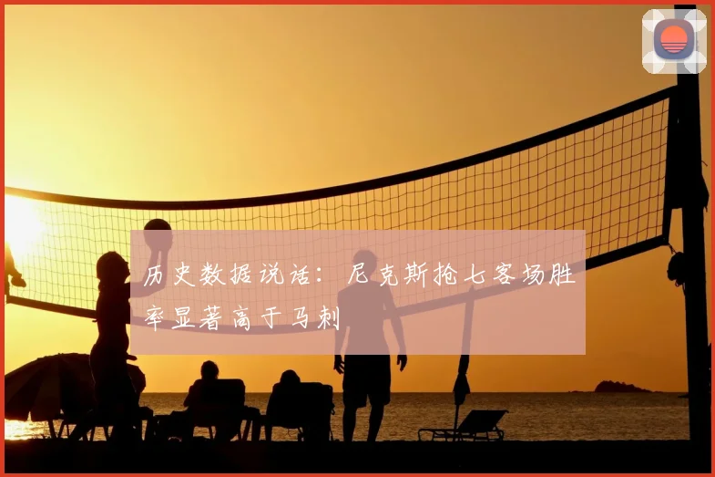 历史数据说话:尼克斯抢七客场胜率显著高于马刺