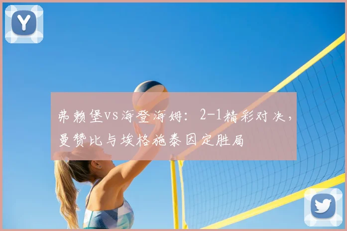 弗赖堡vs海登海姆:2-1精彩对决,曼赞比与埃格施泰因定胜局